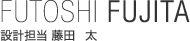FUJITA FUTOSHI設計担当 藤田太