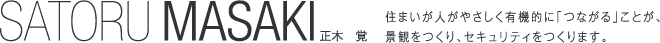 SATORU MASAKI正木 覚住まいが人がやさしく有機的に「つながる」ことが、景観をつくり、セキュリティをつくります。